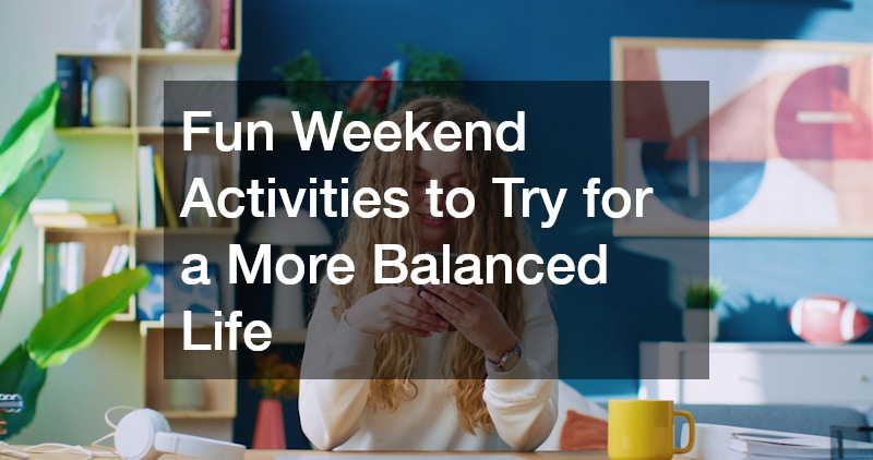 Fun Weekend Activities to Try for a More Balanced Life